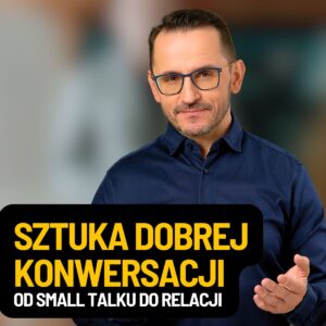Sztuka dobrej konwersacji: od small talku do relacji